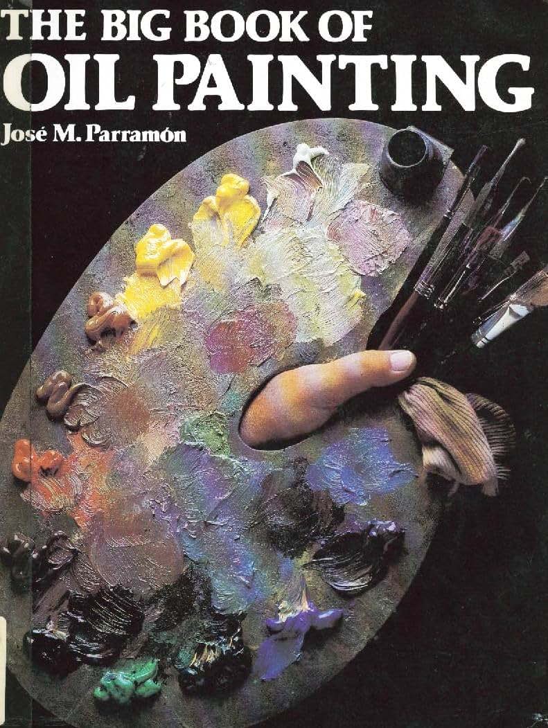 The Big Book of Oil Painting: The History, the Studio, the Materials, the Techniques, the Subjects, the Theory and Practice of Oil Painting