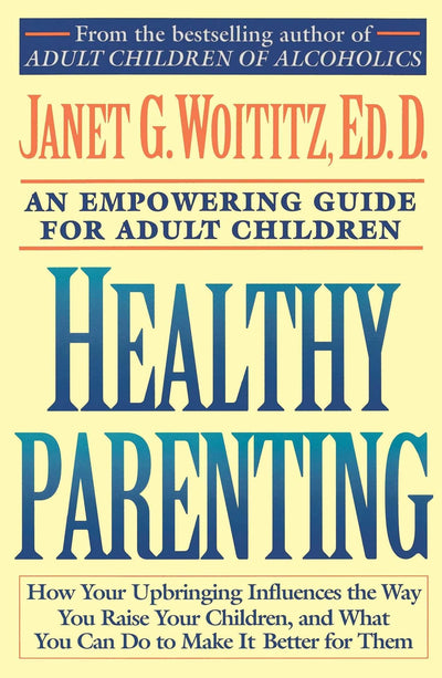 Healthy Parenting: How Your Upbringing Influences the Way You Raise Your Children, and What You Can Do to Make It Better for Them