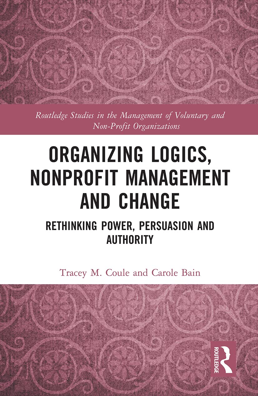 Organizing Logics, Nonprofit Management and Change (Routledge Studies in the Management of Voluntary and Non-Profit Organizations)