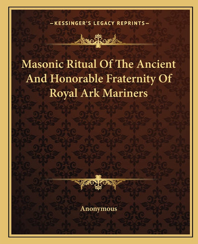 Masonic Ritual Of The Ancient And Honorable Fraternity Of Royal Ark Mariners