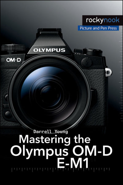 Mastering the Olympus OM-D E-M1 (The Mastering Camera Guide Series)