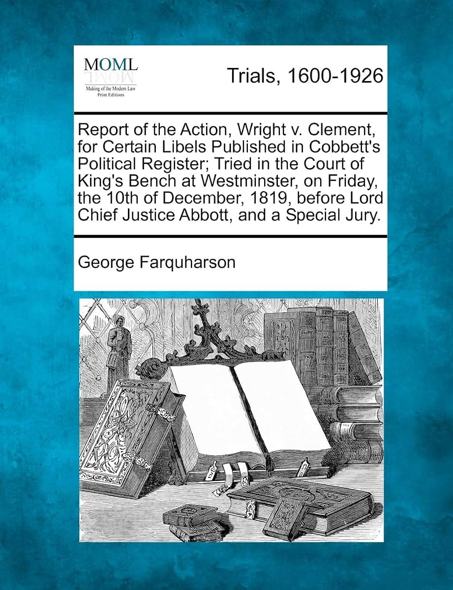 Report of the Action, Wright V. Clement, for Certain Libels Published in Cobbett's Political Register; Tried in the Court of King's Bench at ... Chief Justice Abbott, and a Special Jury.