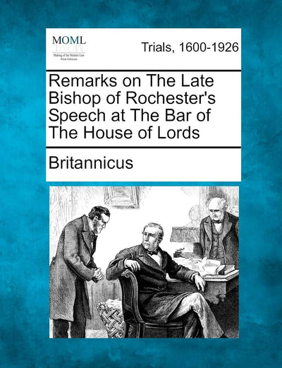 Remarks on the Late Bishop of Rochester's Speech at the Bar of the House of Lords