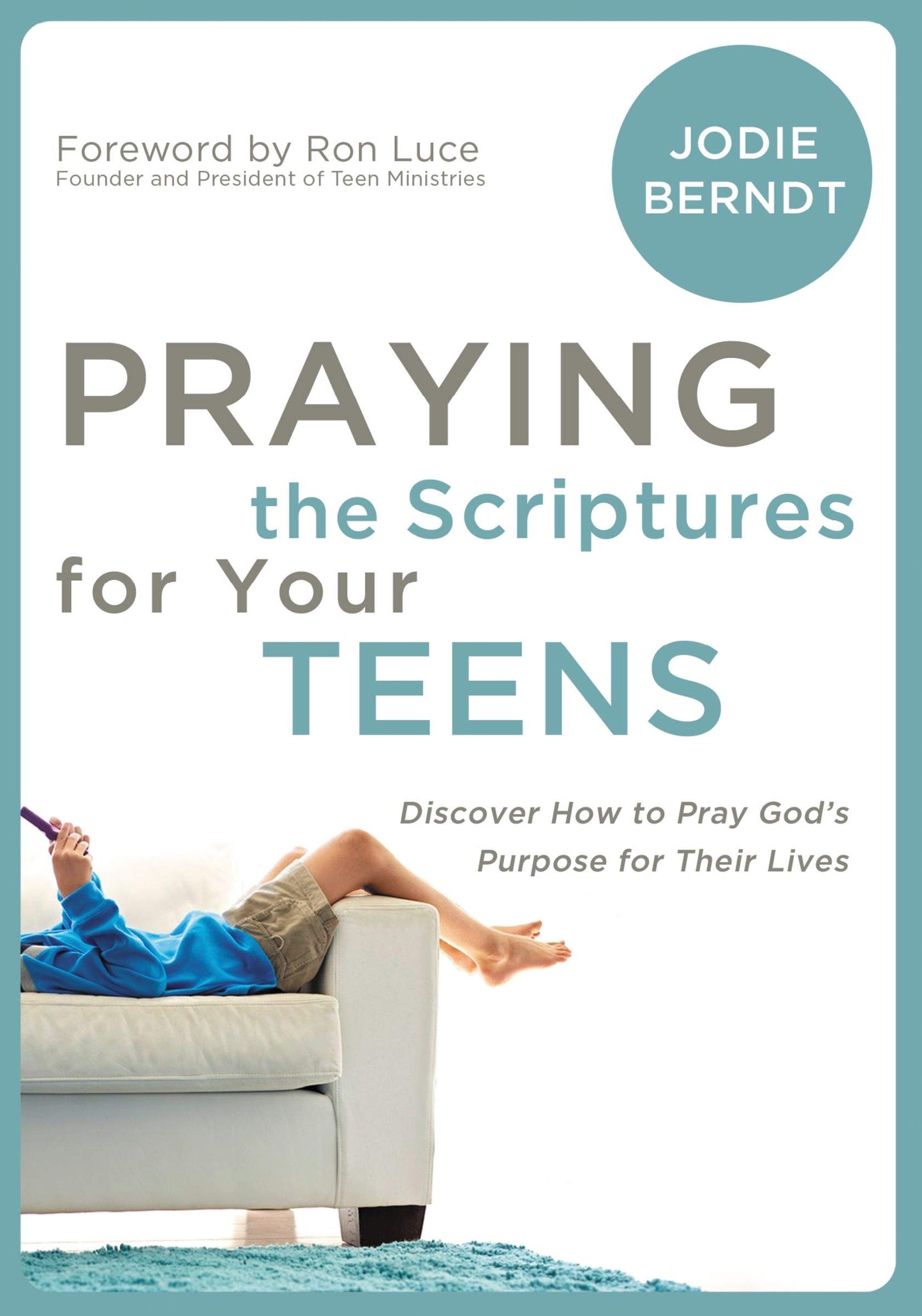 Praying the Scriptures for Your Teens: Discover How to Pray God's Purpose for Their Lives