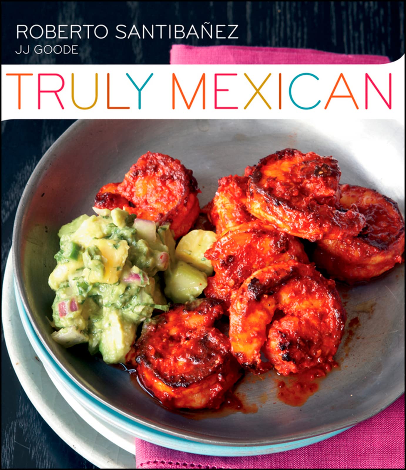 Truly Mexican: Essential Recipes and Techniques for Authenti