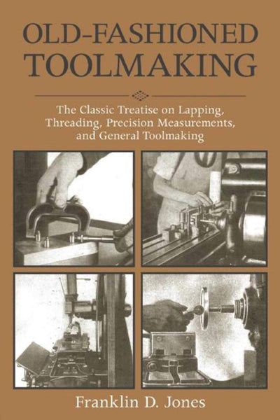 Old-Fashioned Toolmaking: The Classic Treatise on Lapping, Threading, Precision Measurements, and General Toolmaking