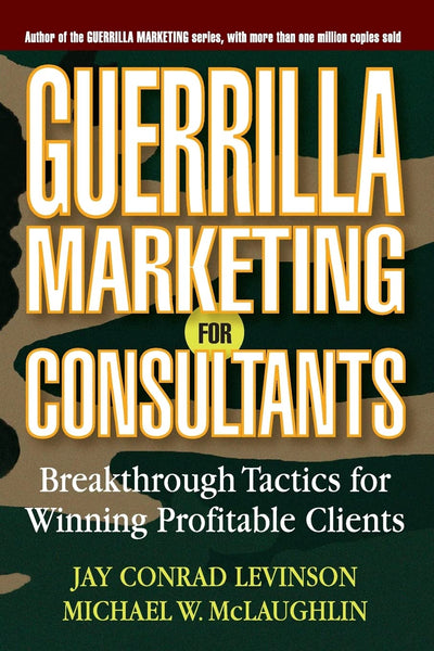 Guerrilla Marketing for Consultants: Breakthrough Tactics for Winning Profitable Clients