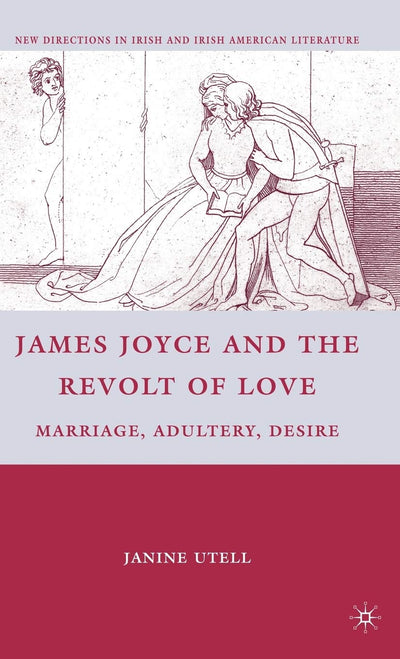 James Joyce and the Revolt of Love: Marriage, Adultery, Desire (New Directions in Irish and Irish American Literature)