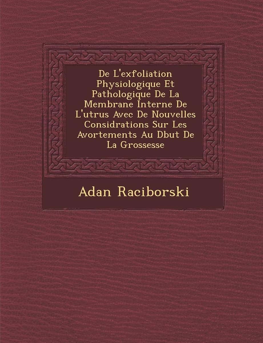 de L'Exfoliation Physiologique Et Pathologique de La Membrane Interne de L'Ut Rus Avec de Nouvelles Consid Rations Sur Les Avortements Au D But de La Grossesse (French Edition)