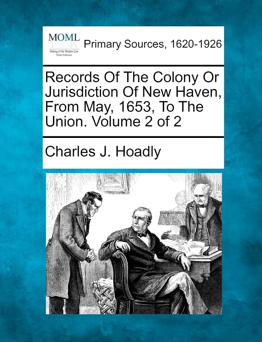 Records Of The Colony Or Jurisdiction Of New Haven, From May, 1653, To The Union. Volume 2 of 2