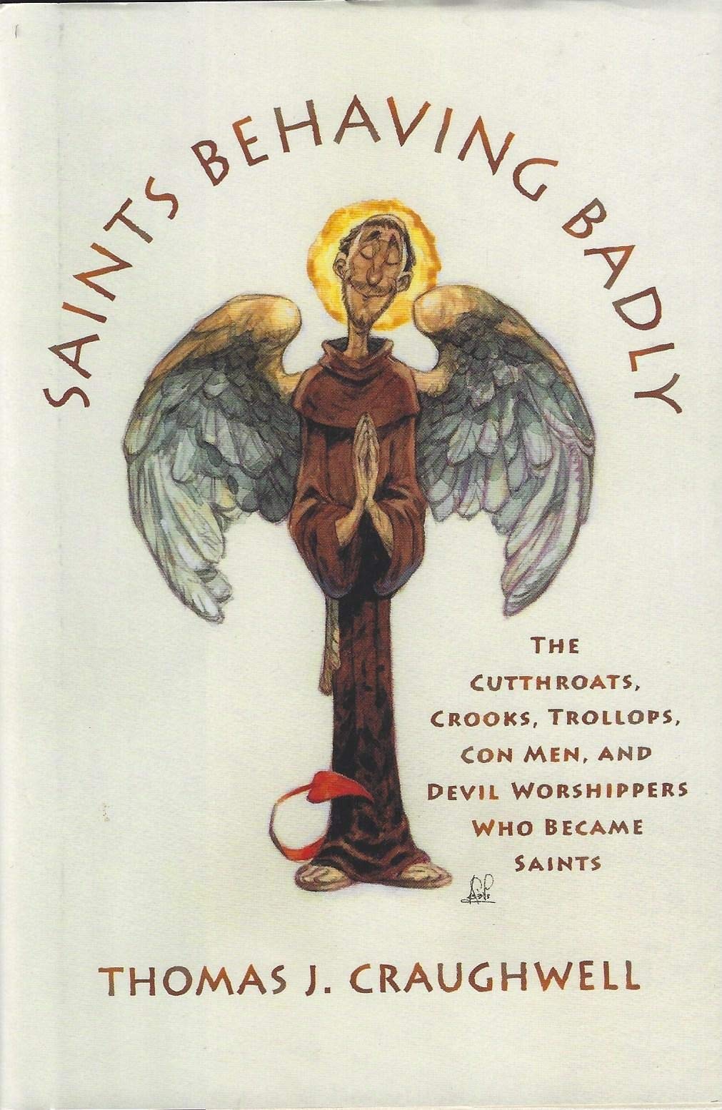 Saints Behaving Badly: The Cutthroats, Crooks, Trollops, Con Men, &Devil Worshippers Who Became Saints