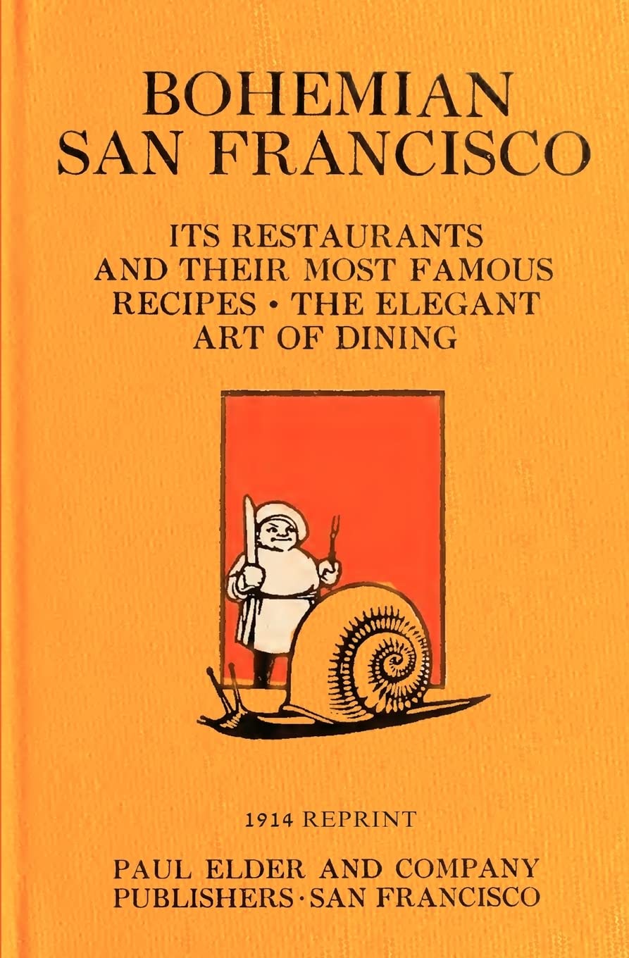 Bohemian San Francisco 1914 Reprint: Its Restaurants And Their Most Famous Recipes; The Elegant Art Of Dining