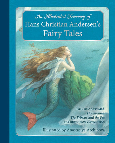 An Illustrated Treasury of Hans Christian Andersen's Fairy Tales: The Little Mermaid, Thumbelina, The Princess and the Pea and many more classic stories (Classic European Fairytales)