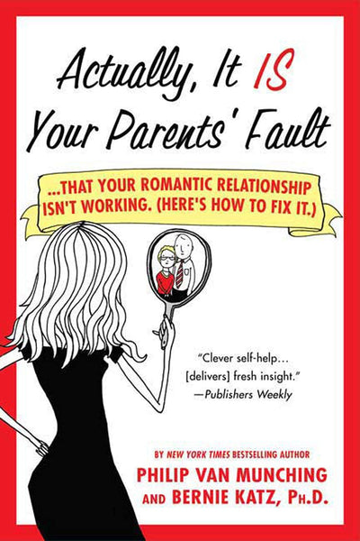 Actually, It Is Your Parents' Fault: ...that your romantic relationship isn't working. (Here's how to fix it.)