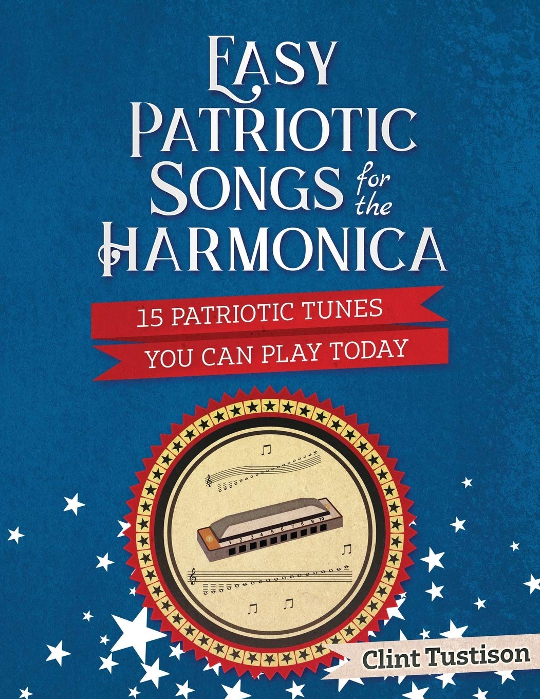 Easy Patriotic Songs for the Harmonica: 15 Patriotic Tunes You Can Play Today (Easy Harmonica)