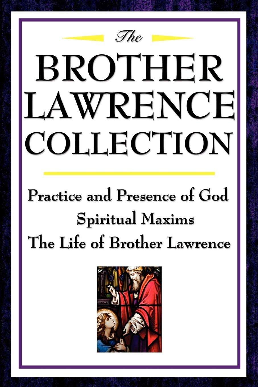 The Brother Lawrence Collection: Practice and Presence of God, Spiritual Maxims, the Life of Brother Lawrence: Practice and Presence of God, Spiritual Maxims, The Life of Brother Lawrence