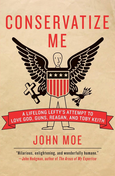 Conservatize Me: A Lifelong Lefty's Attempt to Love God, Guns, Reagan, and Toby Keith