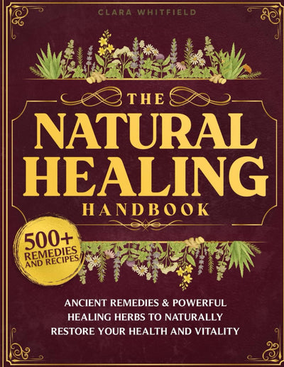 The Natural Healing Handbook: The Complete Self-Healing Collection of Ancient Remedies & Powerful Healing Herbs to Naturally Restore Your Health and Vitality