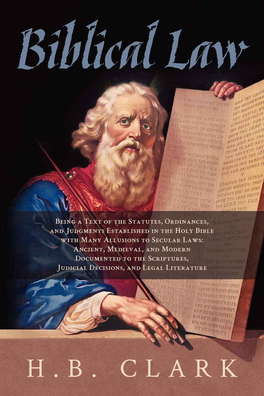 Biblical Law: Being a Text of the Statutes, Ordinances, and Judgments Established in the Holy Bible - With Many Allusions to Secular Laws: Ancient, ... Judicial Decisions and LEgal Literature