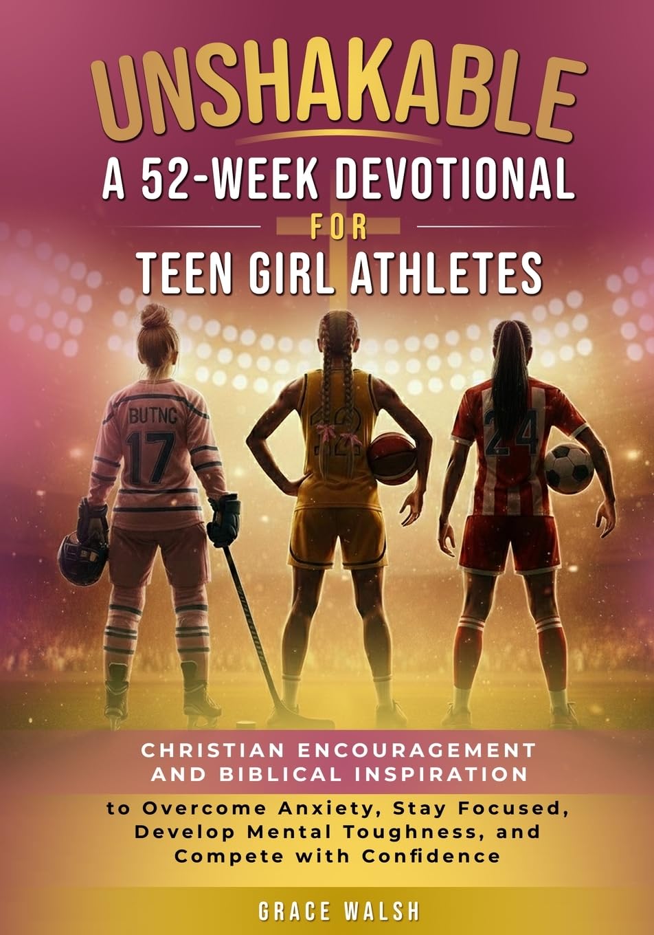 Unshakable: A 52-Week Devotional for Teen Girl Athletes: Christian encouragement and Biblical Inspiration to Overcome Anxiety, Stay Focused, Develop ... (Unshakable Girls Devotional Series)