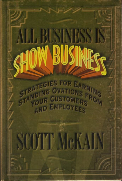 All Business Is Show Business: Strategies For Earning Standing Ovations From Your Customers