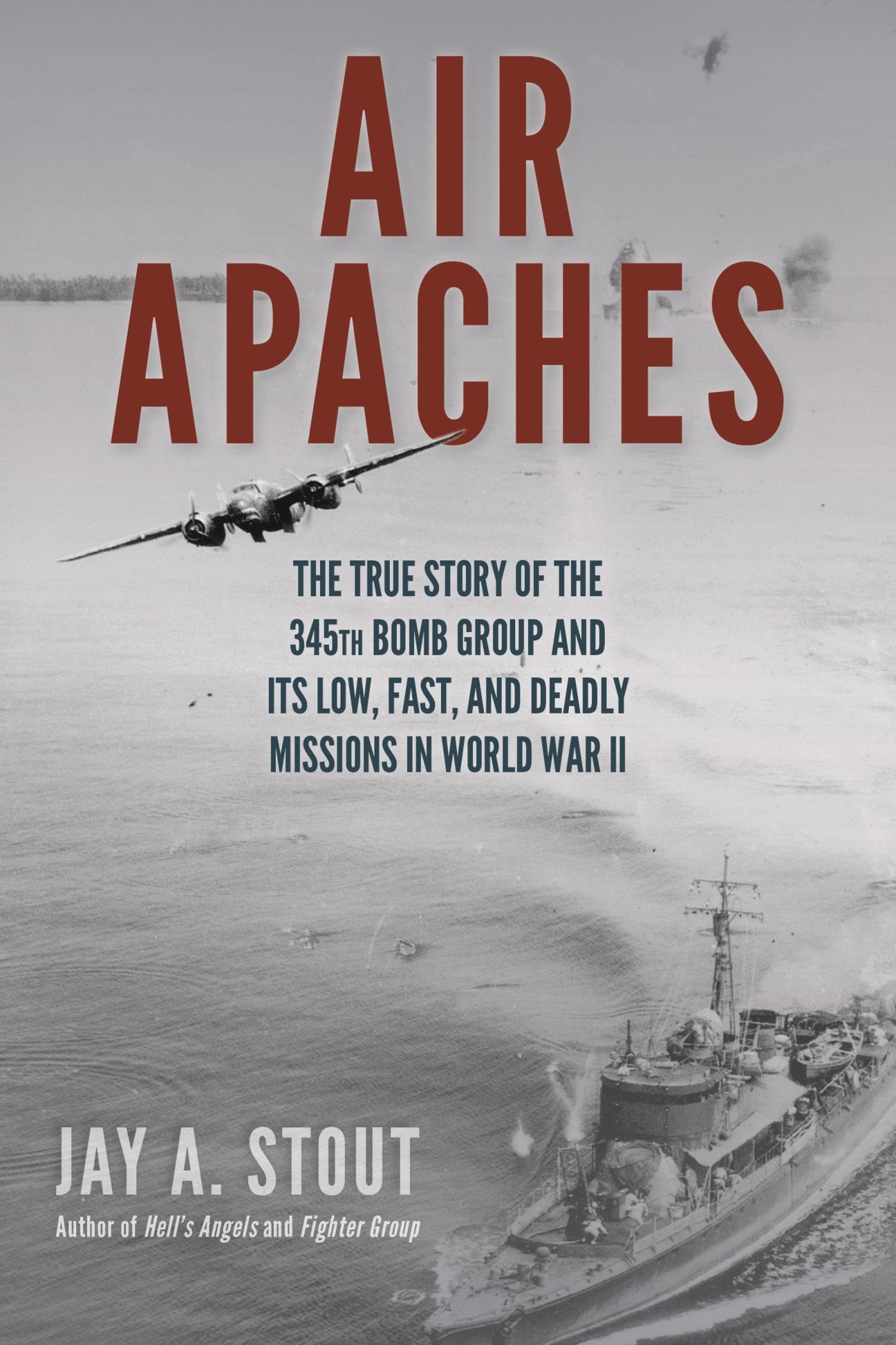 Air Apaches: The True Story of the 345th Bomb Group and Its Low, Fast, and Deadly Missions in World War II