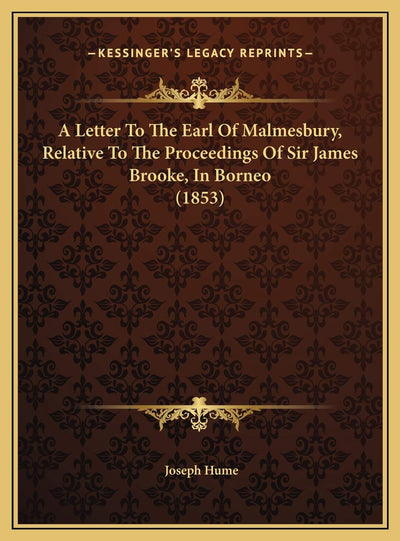 A Letter To The Earl Of Malmesbury, Relative To The Proceedings Of Sir James Brooke, In Borneo (1853)
