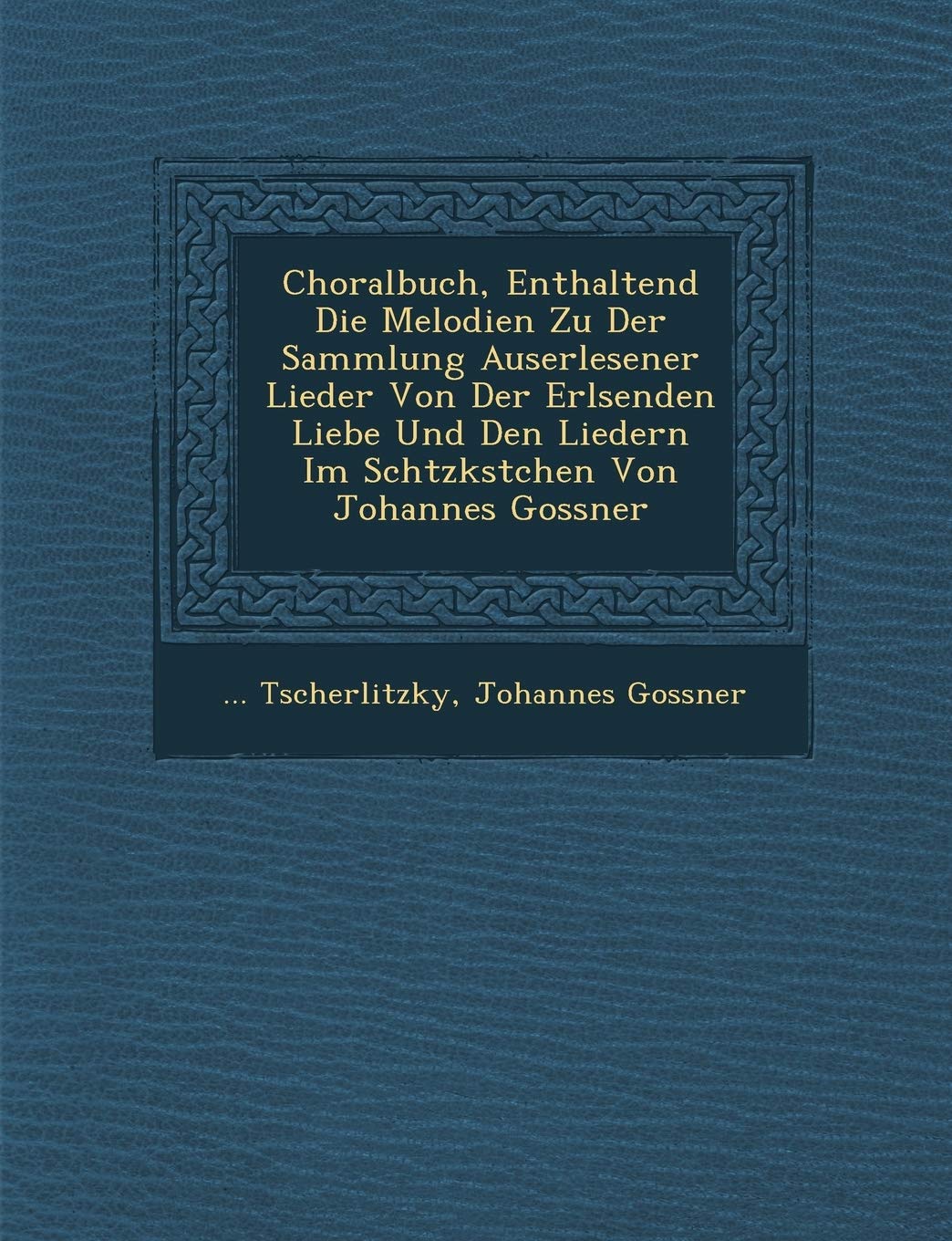 Choralbuch, Enthaltend Die Melodien Zu Der Sammlung Auserlesener Lieder Von Der Erl?senden Liebe Und Den Liedern Im Sch?tzk?stchen Von Johannes Gossner (German Edition)