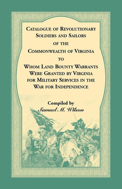 Catalogue of Revolutionary Soldiers and Sailors of the Commonwealth of Virginia: o Whom Land Bounty Warrants Were Granted by Virginia for Military Services in The War For Independence