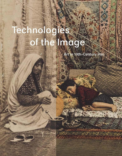 Technologies of the Image: Art in 19th-Century Iran by Roxbu