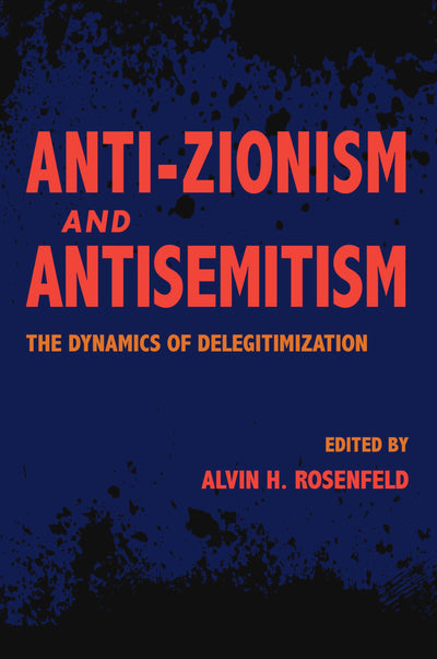 Anti-Zionism and Antisemitism: The Dynamics of Delegitimization (Studies in Antisemitism)
