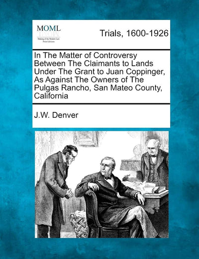 In the Matter of Controversy Between the Claimants to Lands Under the Grant to Juan Coppinger, as Against the Owners of the Pulgas Rancho, San Mateo County, California
