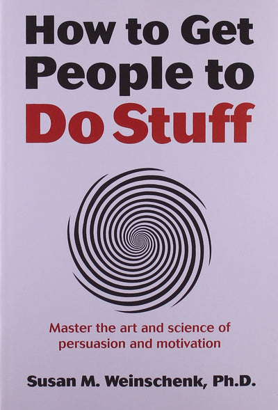 How to Get People to Do Stuff: Master the art and science of persuasion and motivation