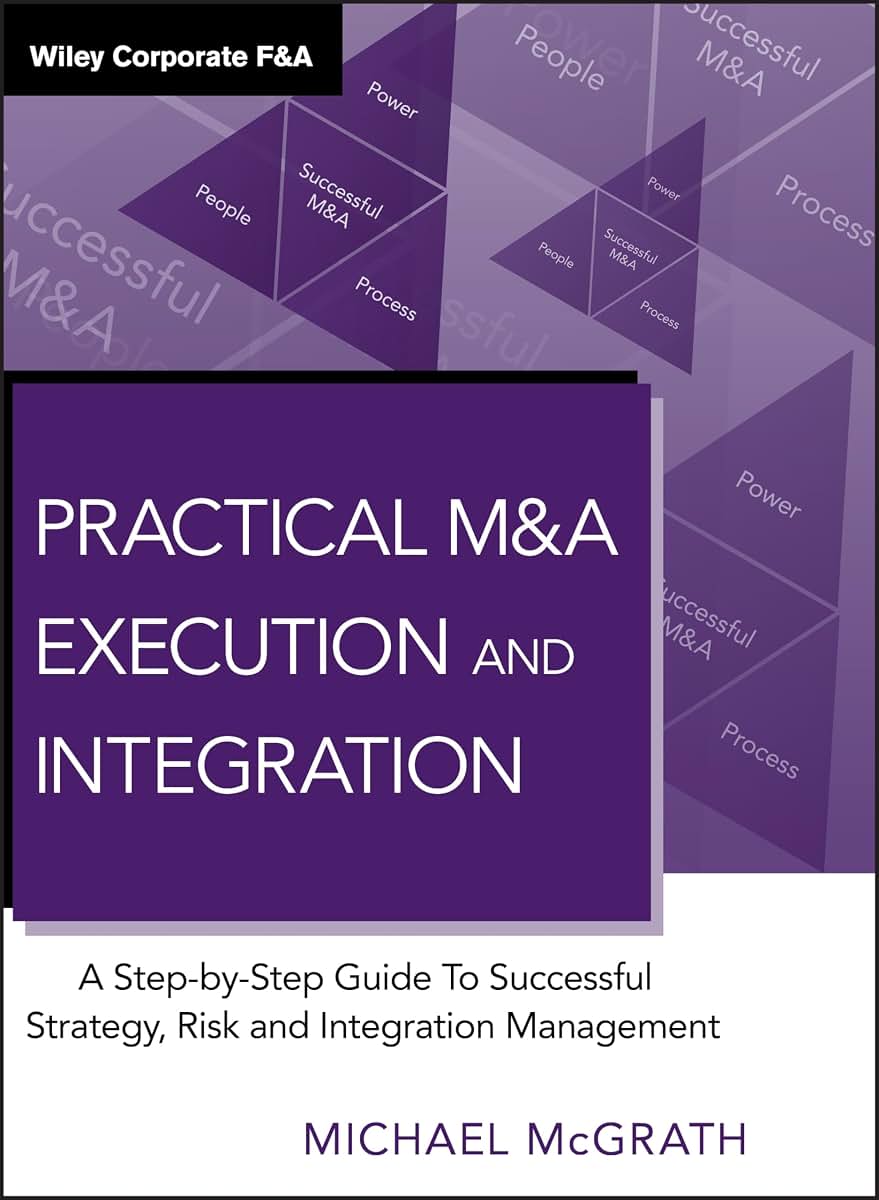 Practical M&A Execution and Integration: A Step by Step Guide To Successful Strategy, Risk and Integration Management