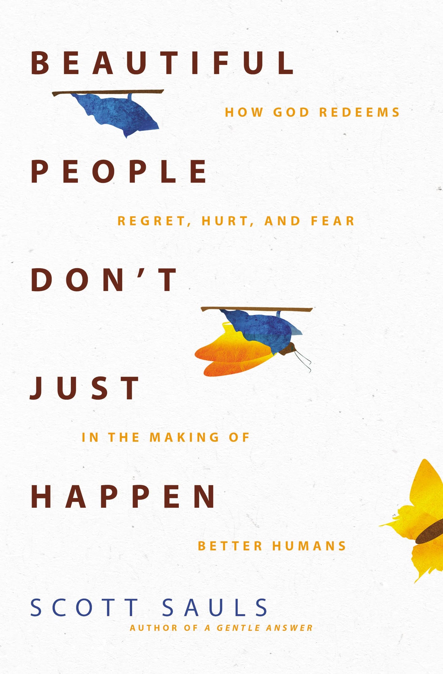 Beautiful People Don't Just Happen: How God Redeems Regret, Hurt, and Fear in the Making of Better Humans