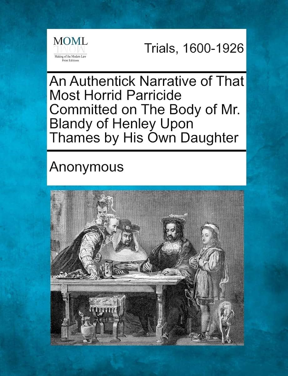 An Authentick Narrative of That Most Horrid Parricide Committed on the Body of Mr. Blandy of Henley Upon Thames by His Own Daughter