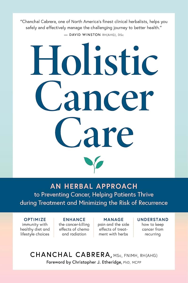 Holistic Cancer Care: An Herbal Approach to Reducing Cancer Risk, Helping Patients Thrive during Treatment, and Minimizing Recurrence