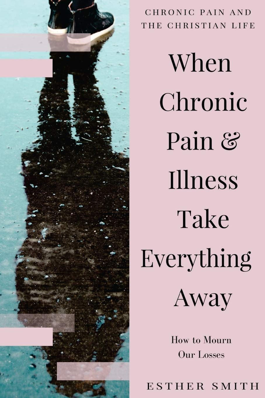When Chronic Pain & Illness Take Everything Away: How to Mourn Our Losses (Chronic Pain and the Christian Life)