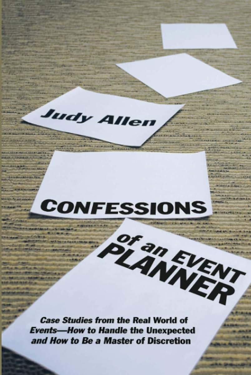 Confessions of an Event Planner: Case Studies from the Real World of Events--How to Handle the Unexpected and How to Be a Master of Discretion