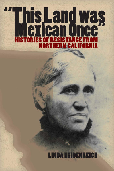 This Land Was Mexican Once: Histories of Resistance from Northern California (Chicana Matters)