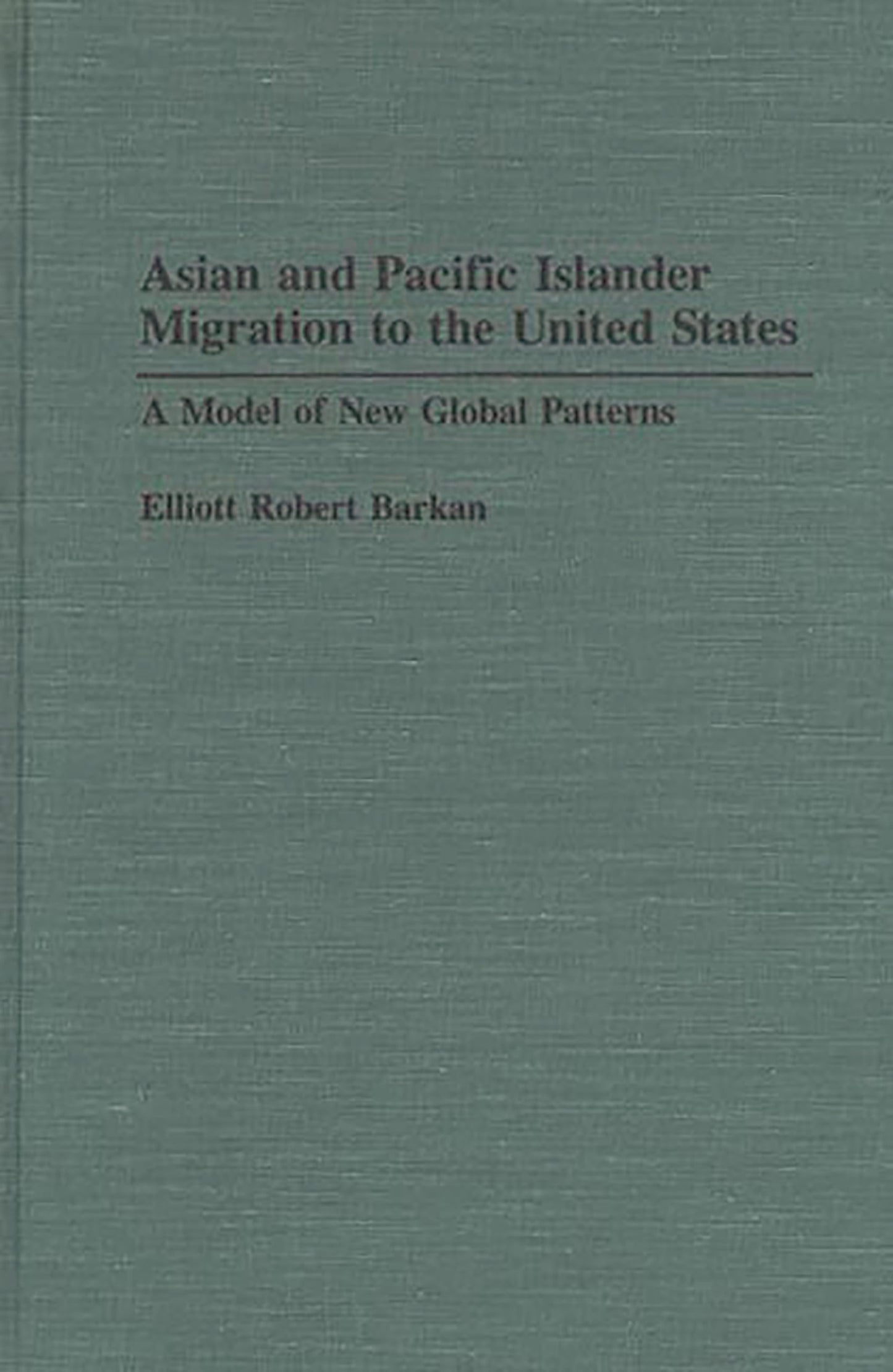 Asian and Pacific Islander Migration to the United States: A Model of New Global Patterns (Contributions in Ethnic Studies, No. 30)
