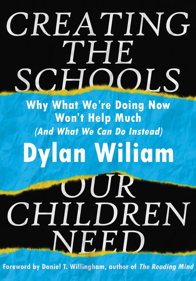 Creating the Schools Our Children Need by Dylan Wiliam