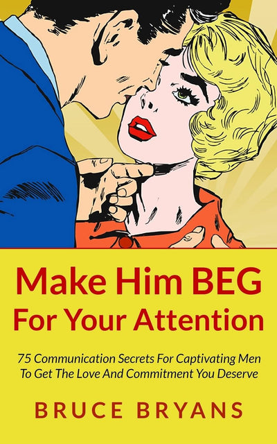 Make Him BEG For Your Attention: 75 Communication Secrets For Captivating Men To Get The Love And Commitment You Deserve (Smart Dating Books for Women)