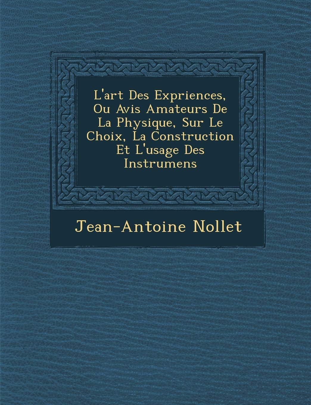 L'art Des Exp?riences, Ou Avis Amateurs De La Physique, Sur Le Choix, La Construction Et L'usage Des Instrumens (French Edition)