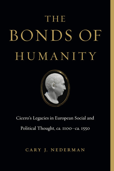 The Bonds of Humanity: Ciceros Legacies in European Social and Political Thought, ca. 1100-ca. 1550