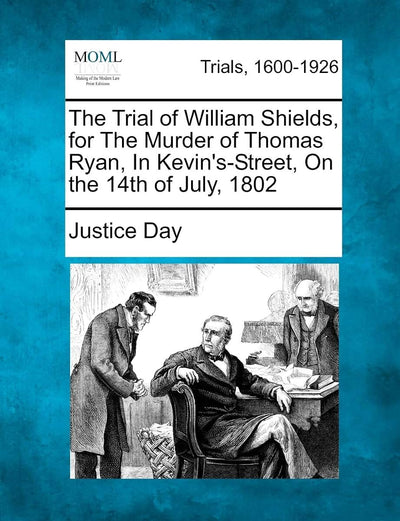 The Trial of William Shields, for the Murder of Thomas Ryan, in Kevin's-Street, on the 14th of July, 1802