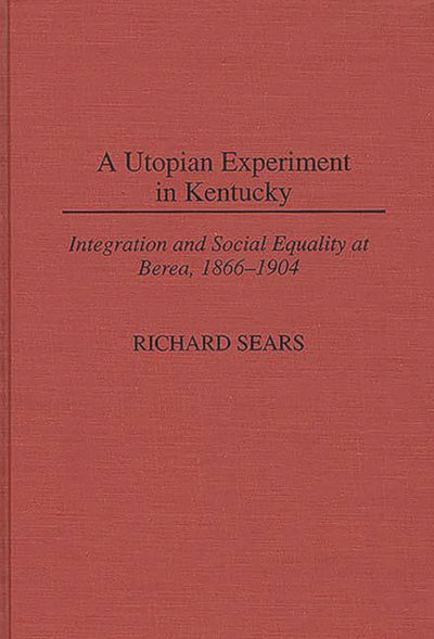 A Utopian Experiment in Kentucky: Integration and Social Equality at Berea, 1866-1904 (Contributions in American History)