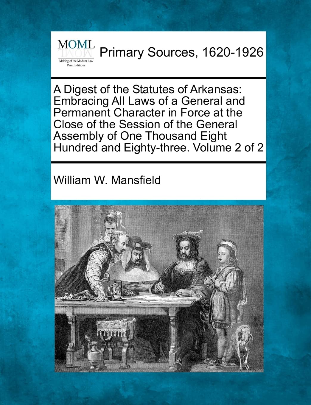 A Digest of the Statutes of Arkansas: Embracing All Laws of a General and Permanent Character in Force at the Close of the Session of the General ... Eight Hundred and Eighty-three. Volume 2 of 2