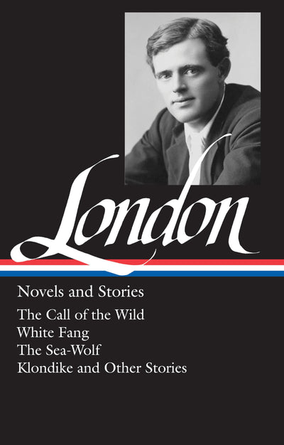 Jack London : Novels and Stories : Call of the Wild / White Fang / The Sea-Wolf / Klondike and Other Stories (Library of America)