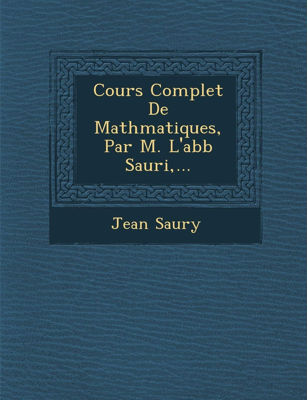 Cours Complet De Math?matiques, Par M. L'abb? Sauri, ...